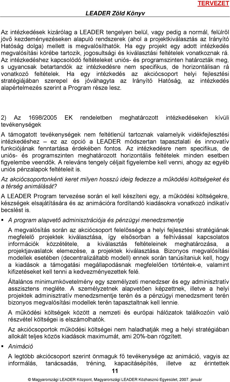 Az intézkedéshez kapcsolódó feltételeket uniós- és programszinten határozták meg, s ugyancsak betartandók az intézkedésre nem specifikus, de horizontálisan rá vonatkozó feltételek.