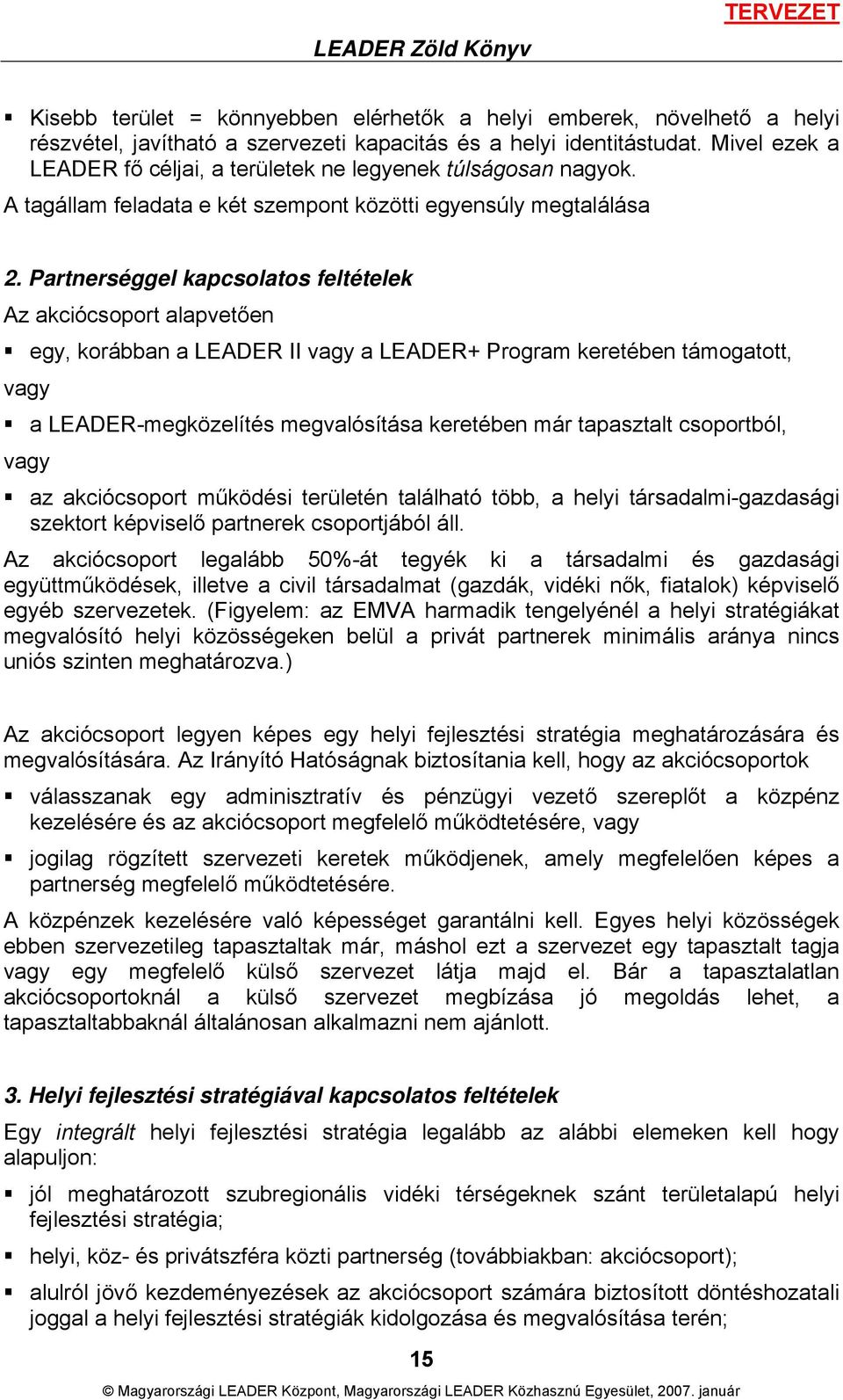 Partnerséggel kapcsolatos feltételek Az akciócsoport alapvetően egy, korábban a LEADER II vagy a LEADER+ Program keretében támogatott, vagy a LEADER-megközelítés megvalósítása keretében már