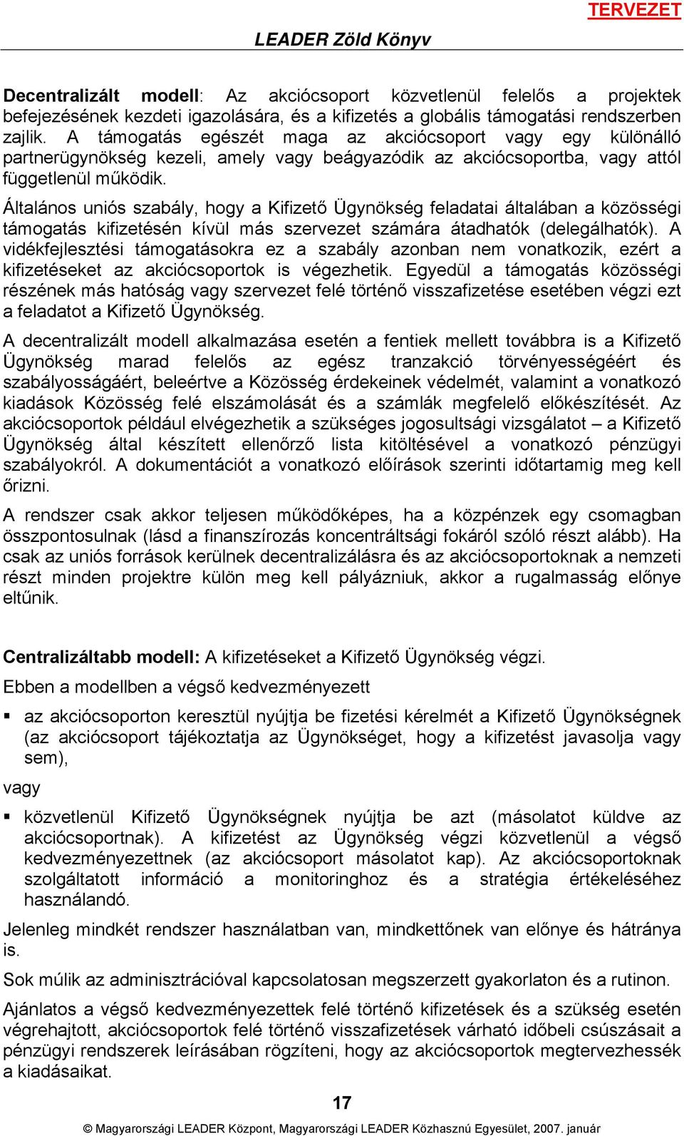 Általános uniós szabály, hogy a Kifizető Ügynökség feladatai általában a közösségi támogatás kifizetésén kívül más szervezet számára átadhatók (delegálhatók).