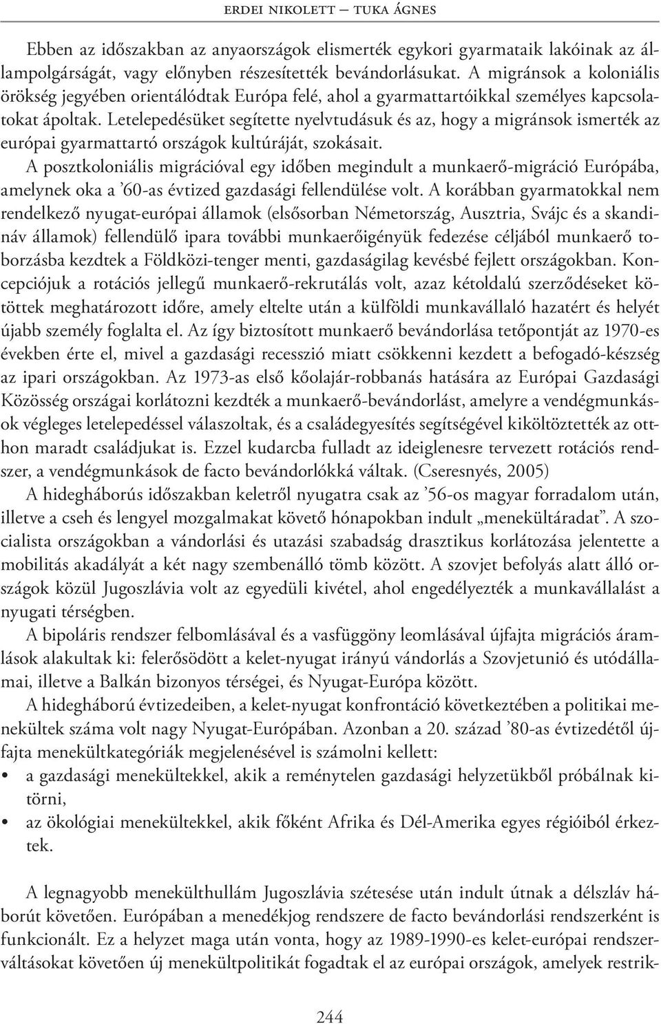 Letelepedésüket segítette nyelvtudásuk és az, hogy a migránsok ismerték az európai gyarmattartó országok kultúráját, szokásait.