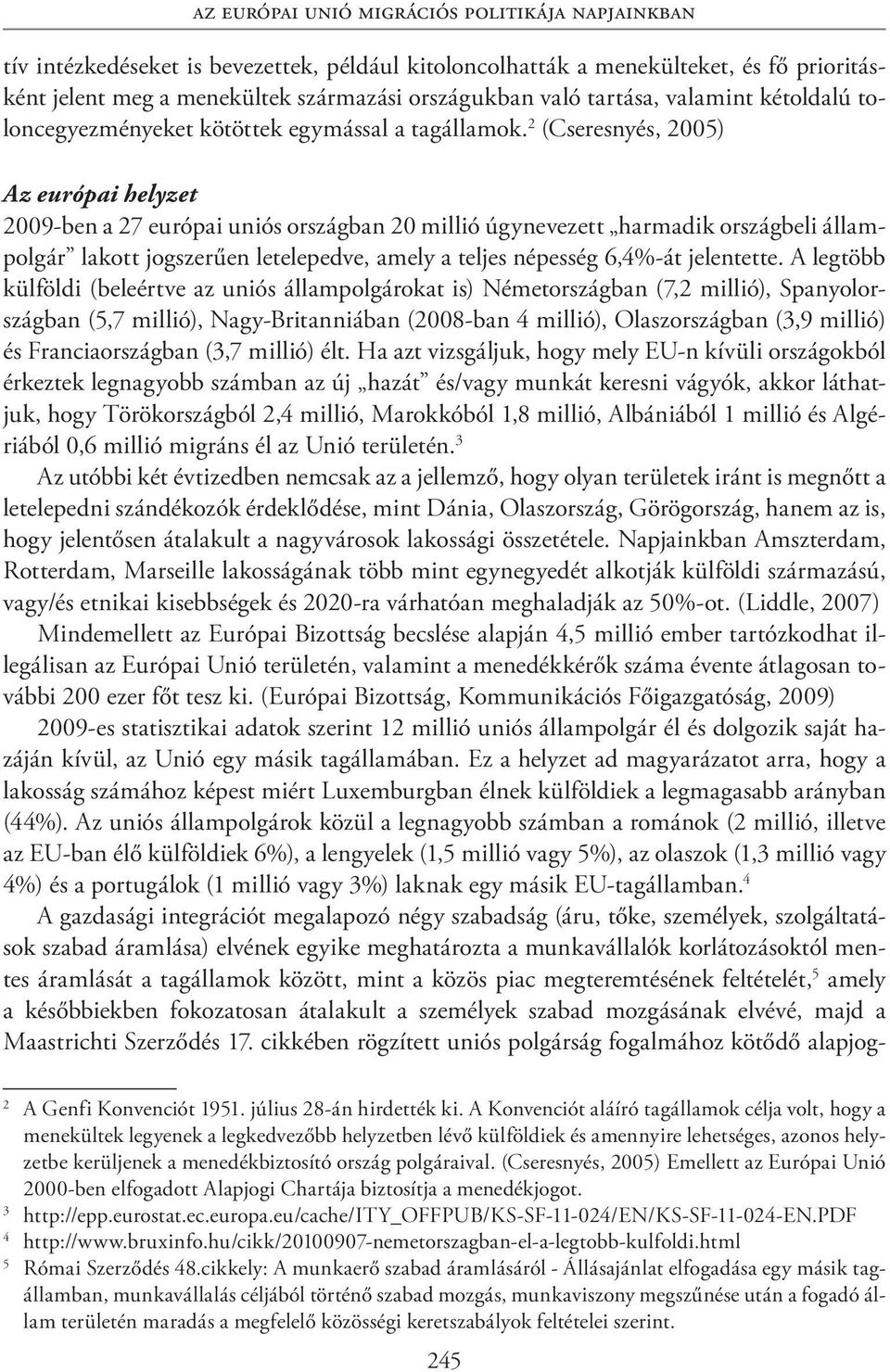 2 (Cseresnyés, 2005) Az európai helyzet 2009-ben a 27 európai uniós országban 20 millió úgynevezett harmadik országbeli állampolgár lakott jogszerűen letelepedve, amely a teljes népesség 6,4%-át