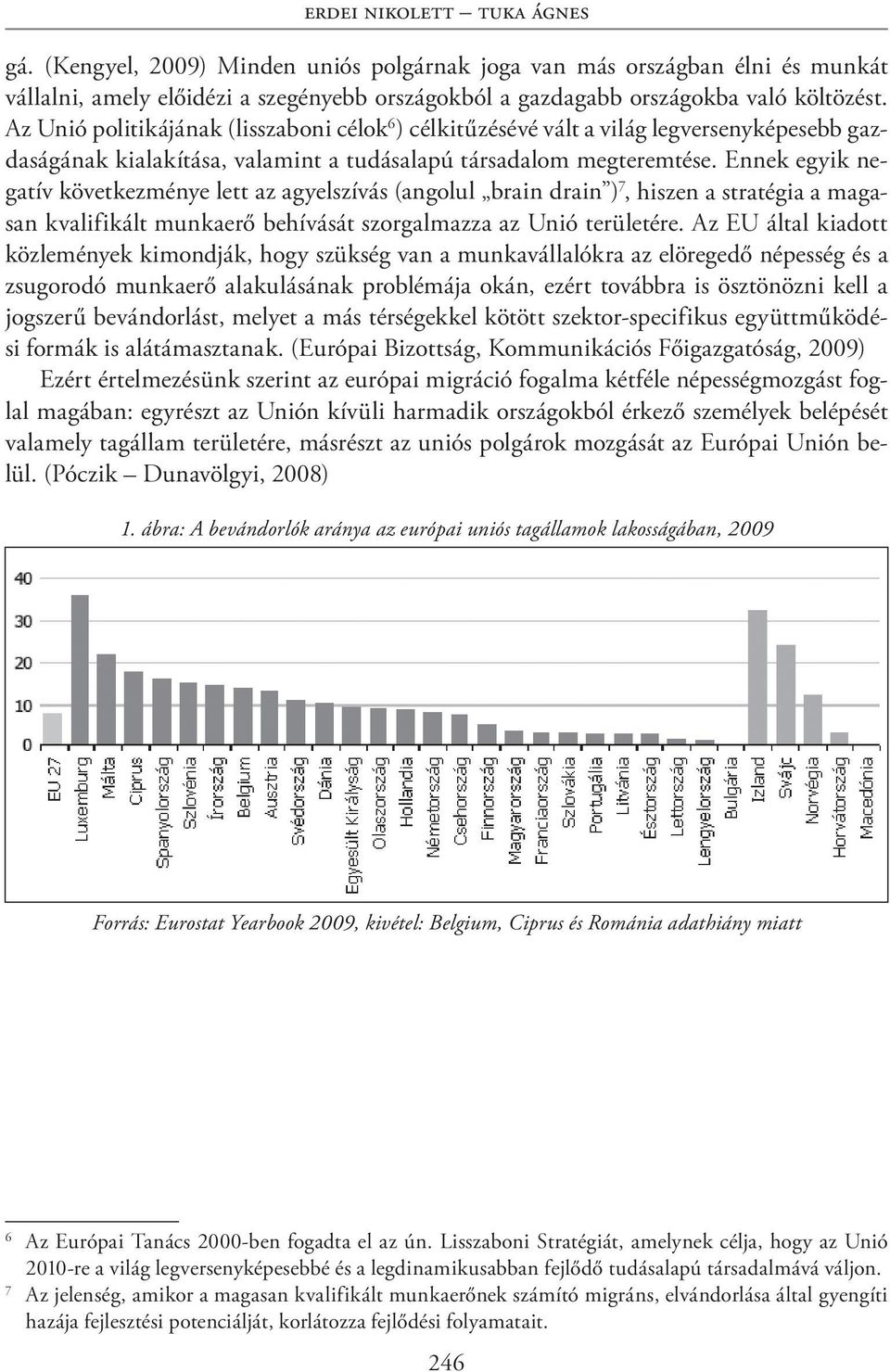 Ennek egyik negatív következménye lett az agyelszívás (angolul brain drain ) 7, hiszen a stratégia a magasan kvalifikált munkaerő behívását szorgalmazza az Unió területére.