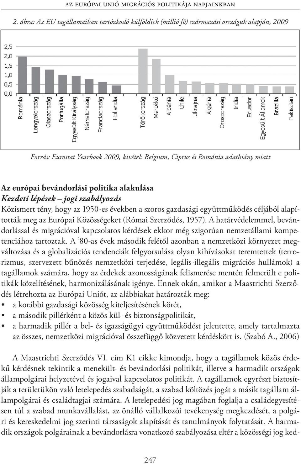 bevándorlási politika alakulása Kezdeti lépések jogi szabályozás Közismert tény, hogy az 1950-es években a szoros gazdasági együttműködés céljából alapították meg az Európai Közösségeket (Római