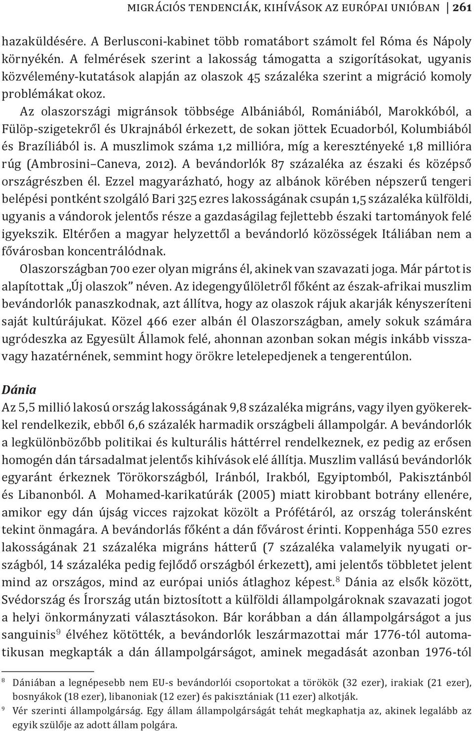 Az olaszországi migránsok többsége Albániából, Romániából, Marokkóból, a Fülöp-szigetekről és Ukrajnából érkezett, de sokan jöttek Ecuadorból, Kolumbiából és Brazíliából is.