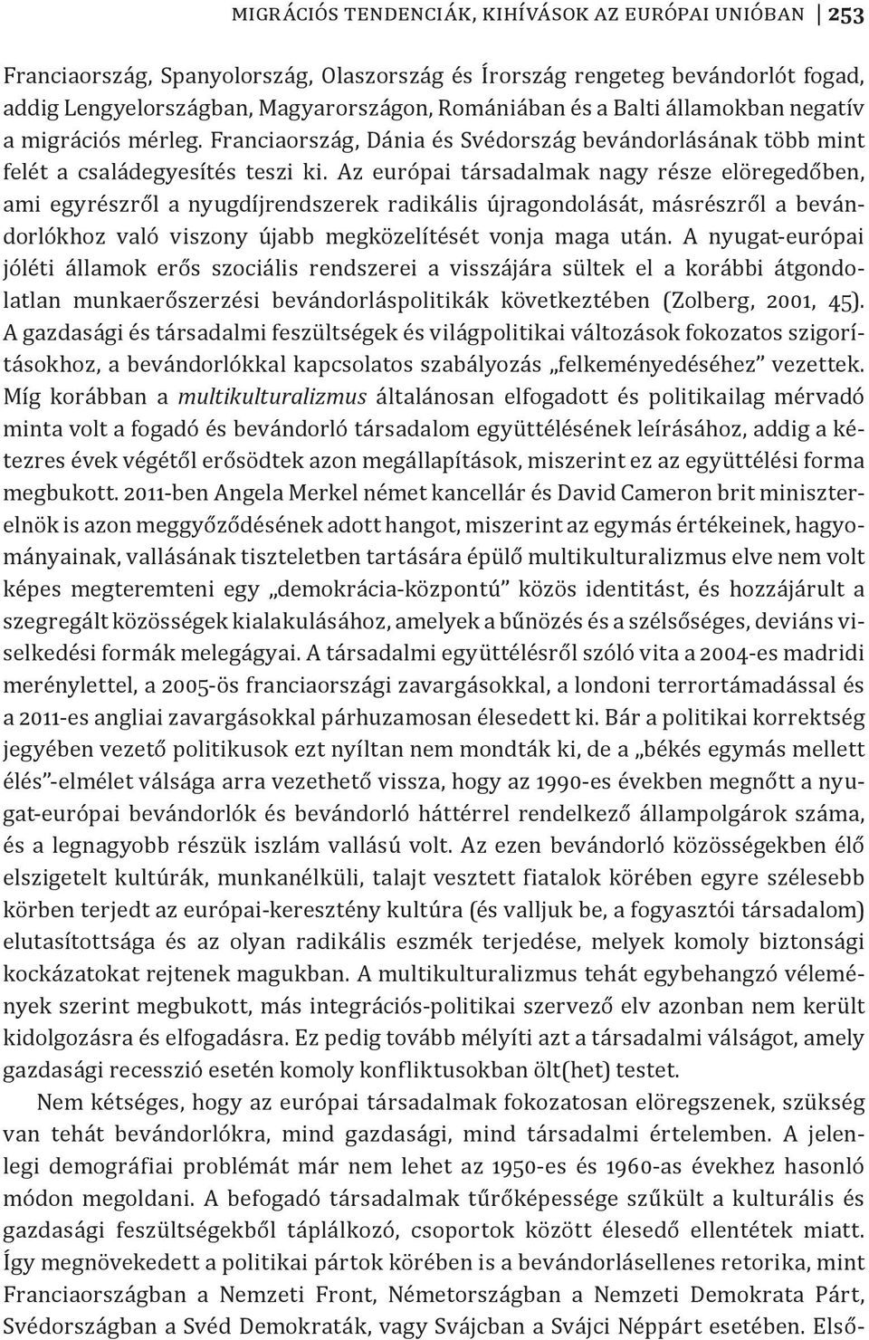 Az európai társadalmak nagy része elöregedőben, ami egyrészről a nyugdíjrendszerek radikális újragondolását, másrészről a bevándorlókhoz való viszony újabb megközelítését vonja maga után.