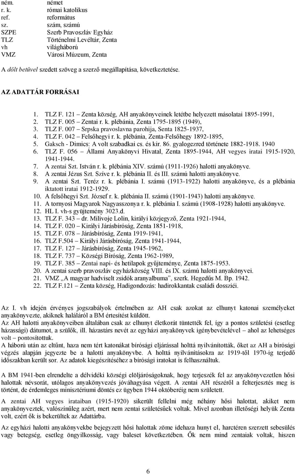 AZ ADATTÁR FORRÁSAI 1. TLZ F. 121 Zenta község, AH anyakönyveinek letétbe helyezett másolatai 1895-1991, 2. TLZ F. 005 Zentai r. k. plébánia, Zenta 1795-1895 (1949), 3. TLZ F. 007 Srpska pravoslavna parohija, Senta 1825-1937, 4.