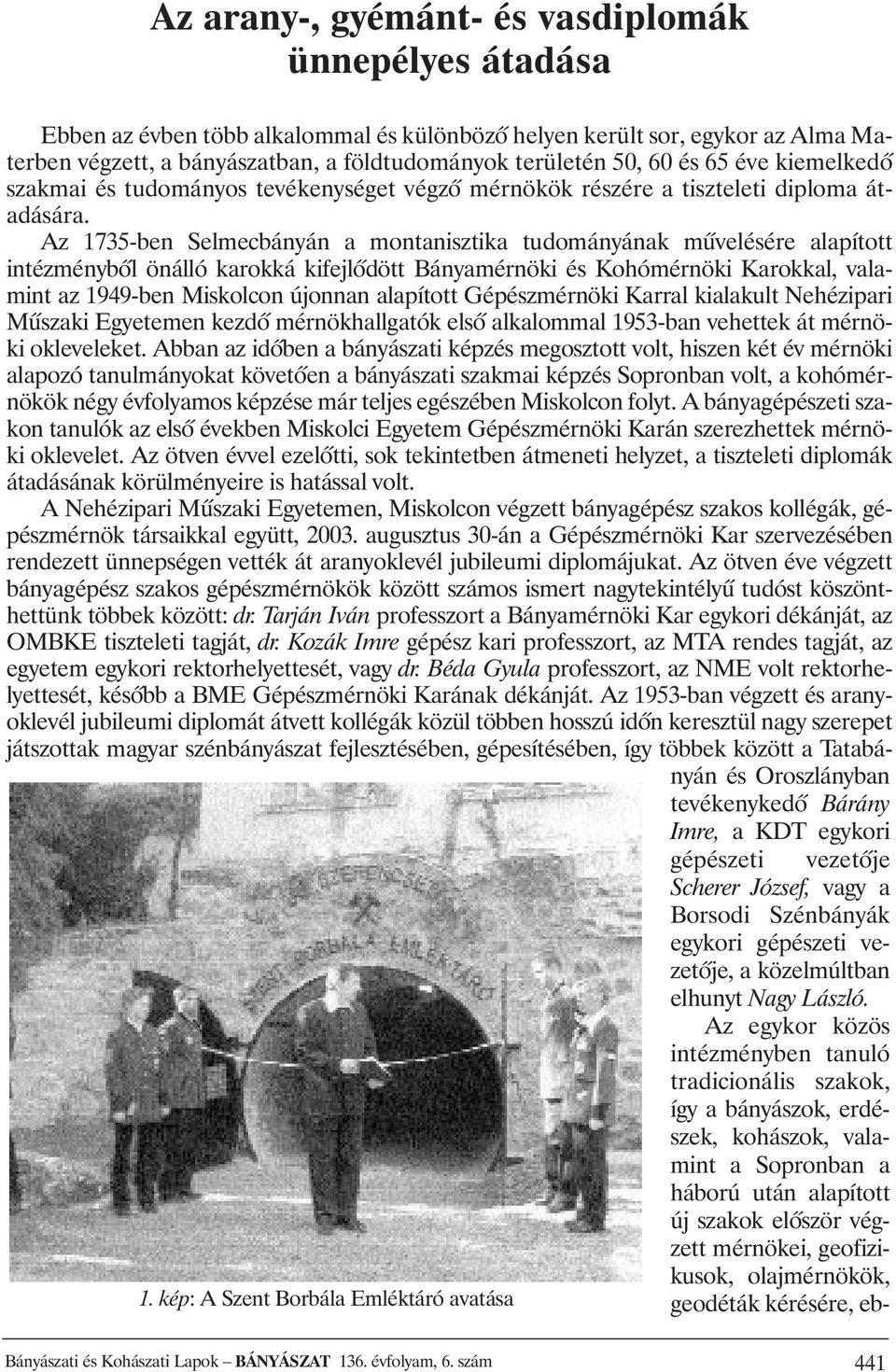 Az 1735-ben Selmecbányán a montanisztika tudományának mûvelésére alapított intézménybôl önálló karokká kifejlôdött Bányamérnöki és Kohómérnöki Karokkal, valamint az 1949-ben Miskolcon újonnan