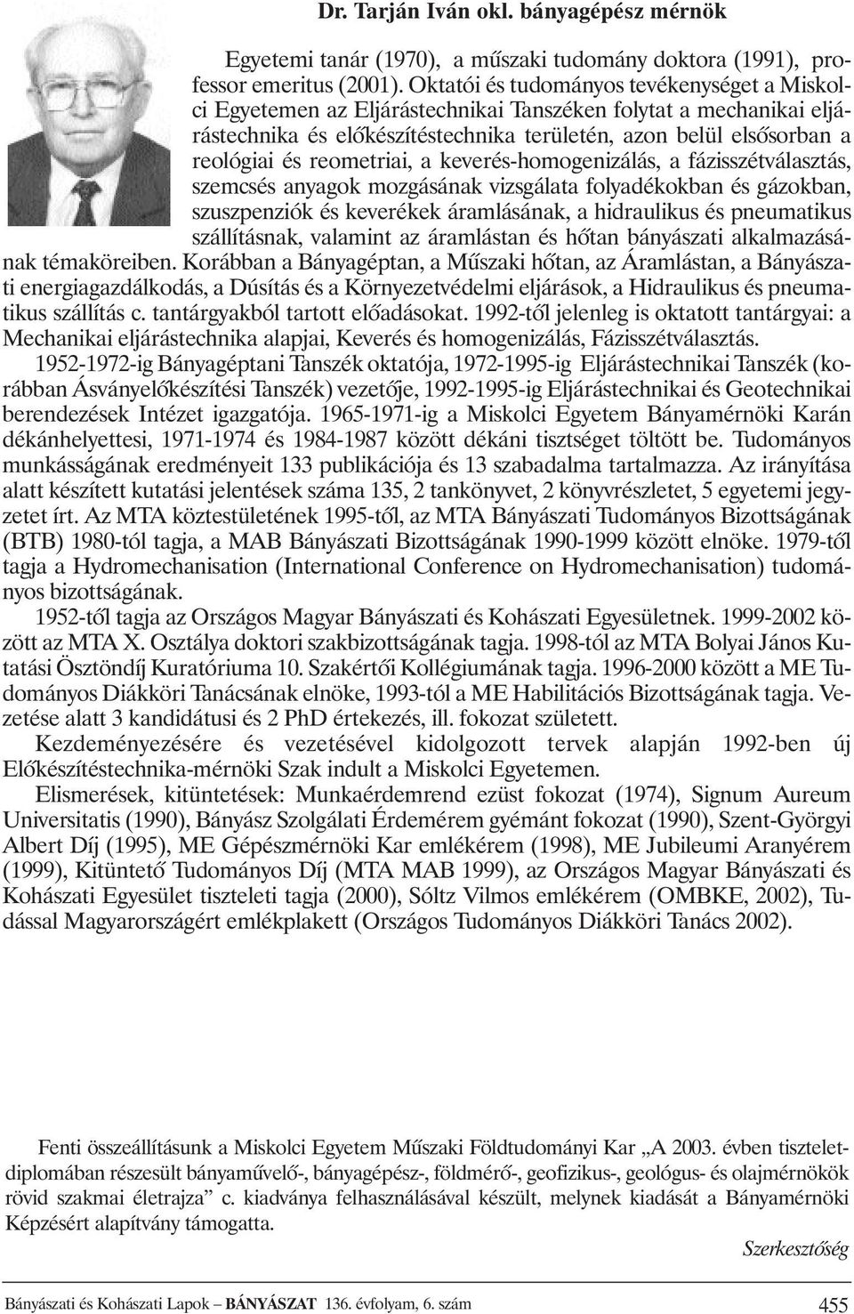 reometriai, a keverés-homogenizálás, a fázisszétválasztás, szemcsés anyagok mozgásának vizsgálata folyadékokban és gázokban, szuszpenziók és keverékek áramlásának, a hidraulikus és pneumatikus