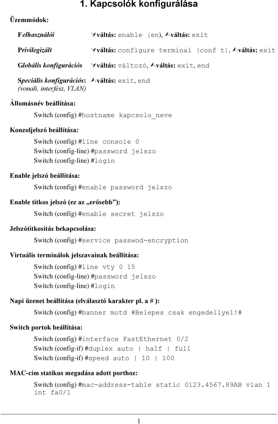 Switch (config-line) #password jelszo Switch (config-line) #login Enable jelszó beállítása: Switch (config) #enable password jelszo Enable titkos jelszó (ez az erősebb ): Switch (config) #enable