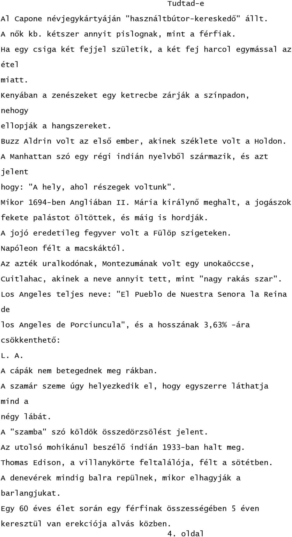 A Manhattan szó egy régi indián nyelvből származik, és azt jelent hogy: "A hely, ahol részegek voltunk". Mikor 1694-ben Angliában II.