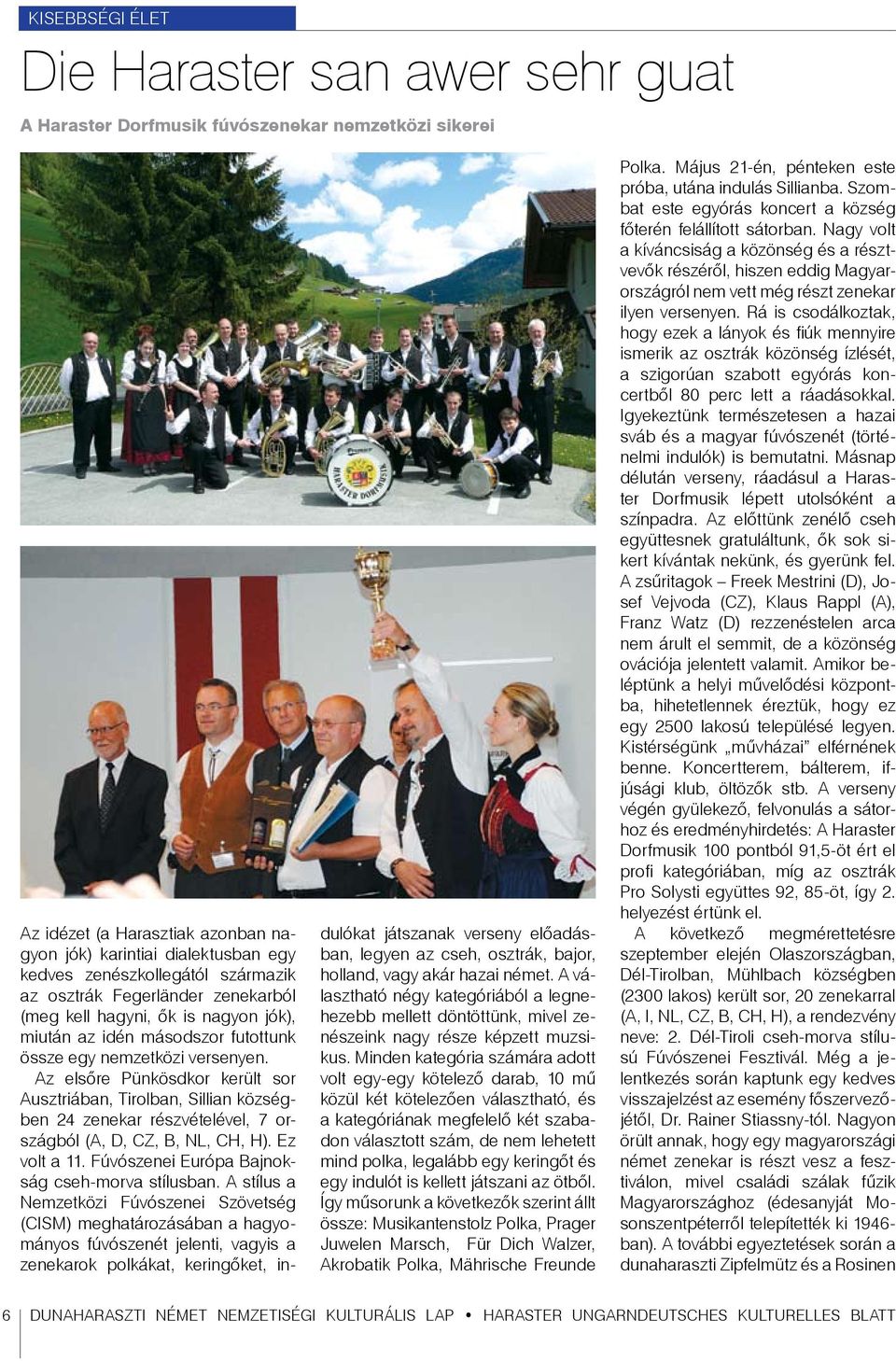 Az elsőre Pünkösdkor került sor Ausztriában, Tirolban, Sillian községben 24 zenekar részvételével, 7 országból (A, D, CZ, B, NL, CH, H). Ez volt a 11. Fúvószenei Európa Bajnokság cseh-morva stílusban.