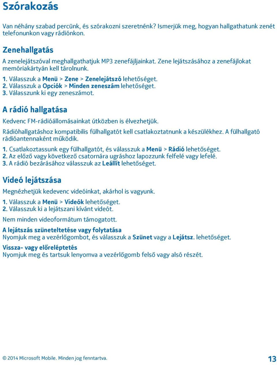 Válasszuk a Opciók > Minden zeneszám lehetőséget. 3. Válasszunk ki egy zeneszámot. A rádió hallgatása Kedvenc FM-rádióállomásainkat útközben is élvezhetjük.