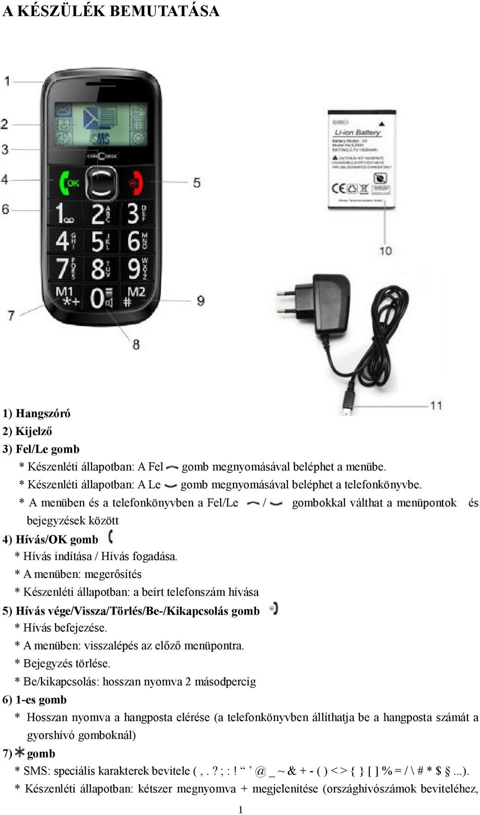 * A menüben és a telefonkönyvben a Fel/Le / gombokkal válthat a menüpontok és bejegyzések között 4) Hívás/OK gomb * Hívás indítása / Hívás fogadása.