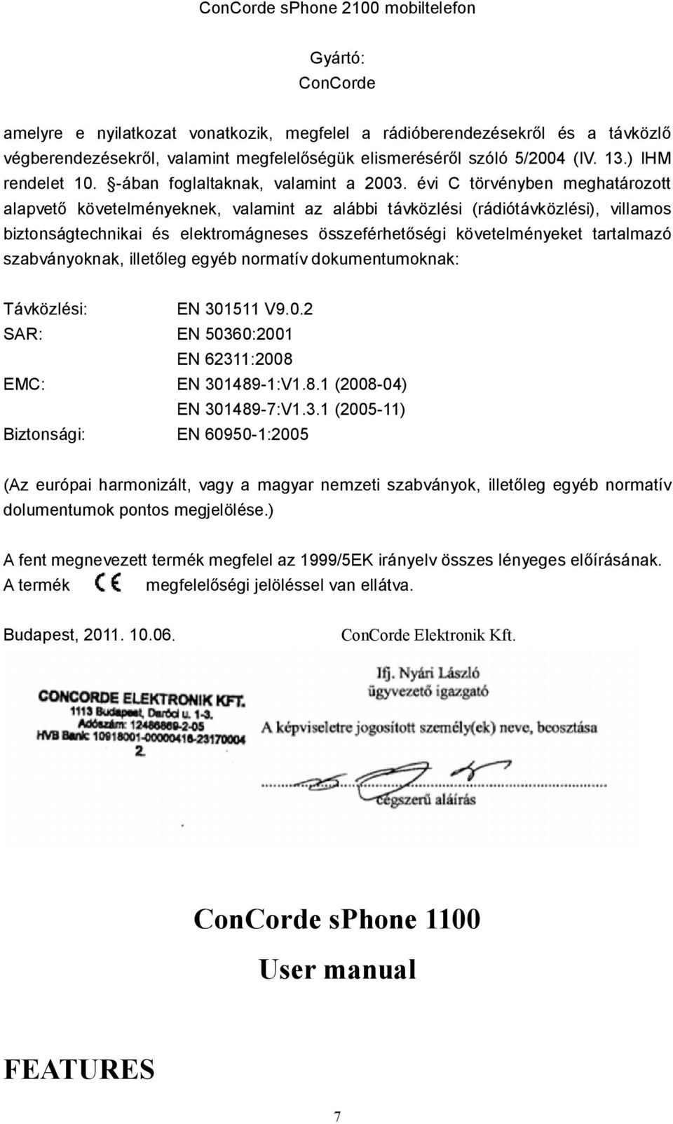 évi C törvényben meghatározott alapvető követelményeknek, valamint az alábbi távközlési (rádiótávközlési), villamos biztonságtechnikai és elektromágneses összeférhetőségi követelményeket tartalmazó