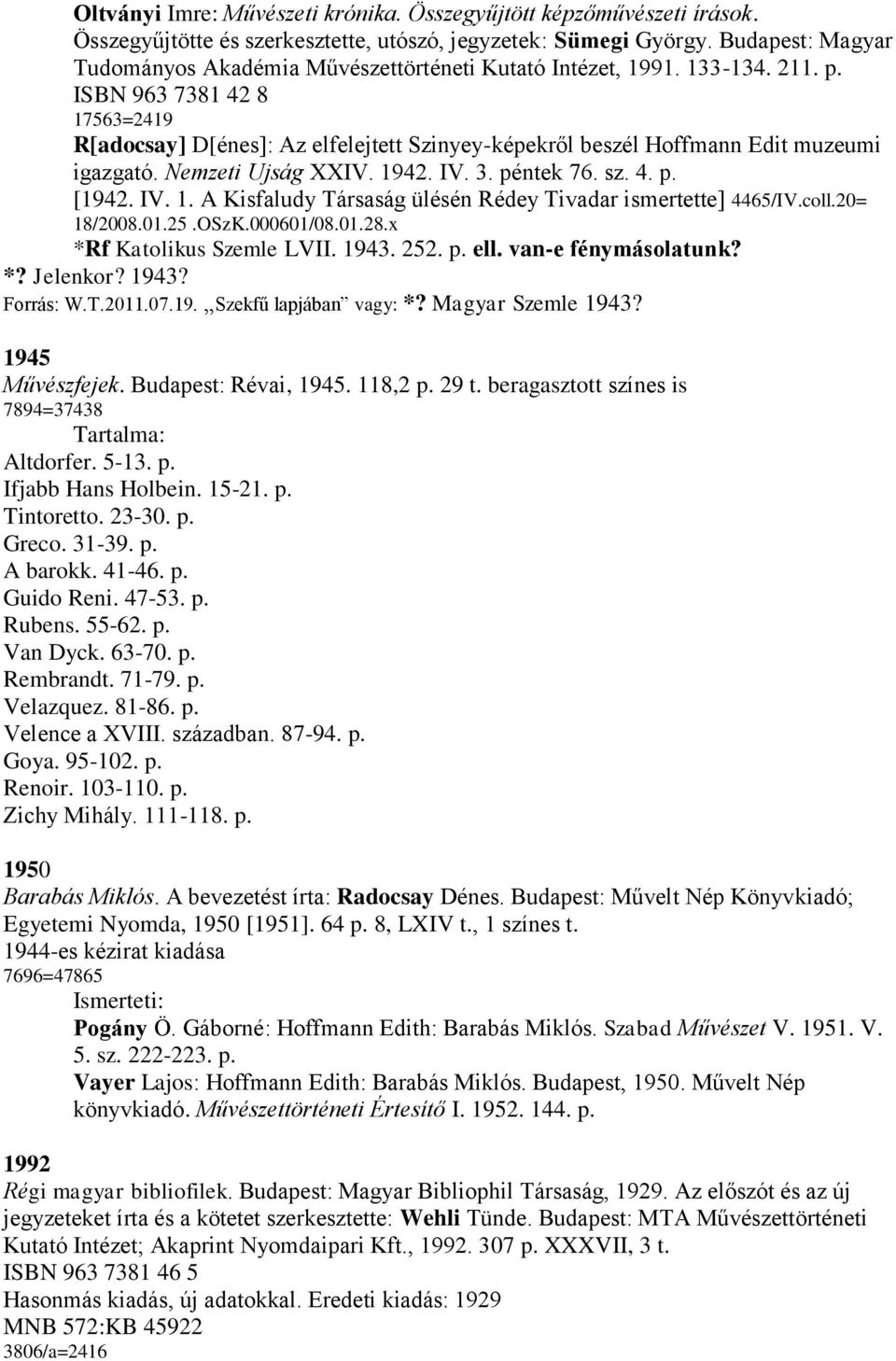 ISBN 963 7381 42 8 17563=2419 R[adocsay] D[énes]: Az elfelejtett Szinyey-képekről beszél Hoffmann Edit muzeumi igazgató. Nemzeti Ujság XXIV. 1942. IV. 3. péntek 76. sz. 4. p. [1942. IV. 1. A Kisfaludy Társaság ülésén Rédey Tivadar ismertette] 4465/IV.