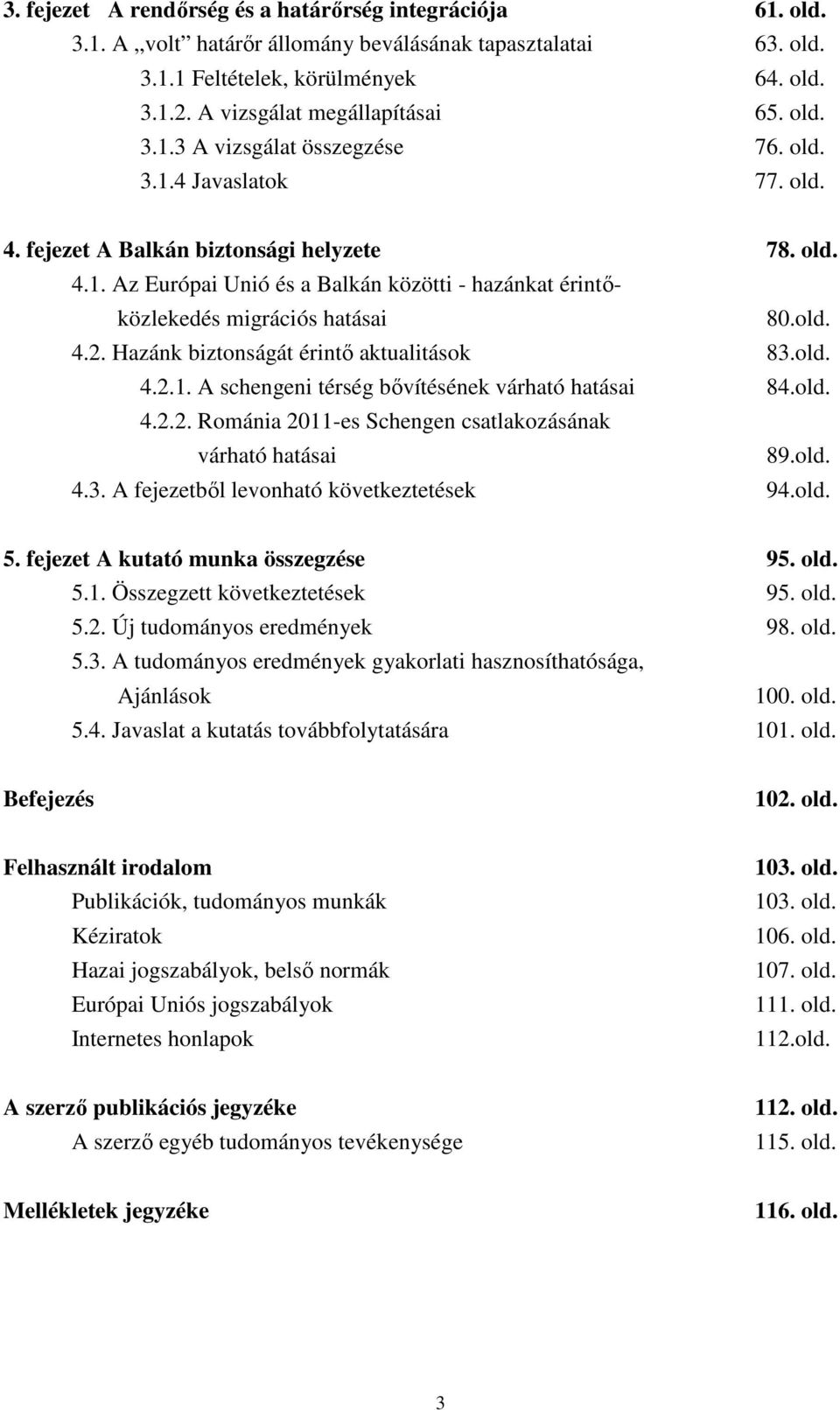 old. 4.2. Hazánk biztonságát érintı aktualitások 83.old. 4.2.1. A schengeni térség bıvítésének várható hatásai 84.old. 4.2.2. Románia 2011-es Schengen csatlakozásának várható hatásai 89.old. 4.3. A fejezetbıl levonható következtetések 94.