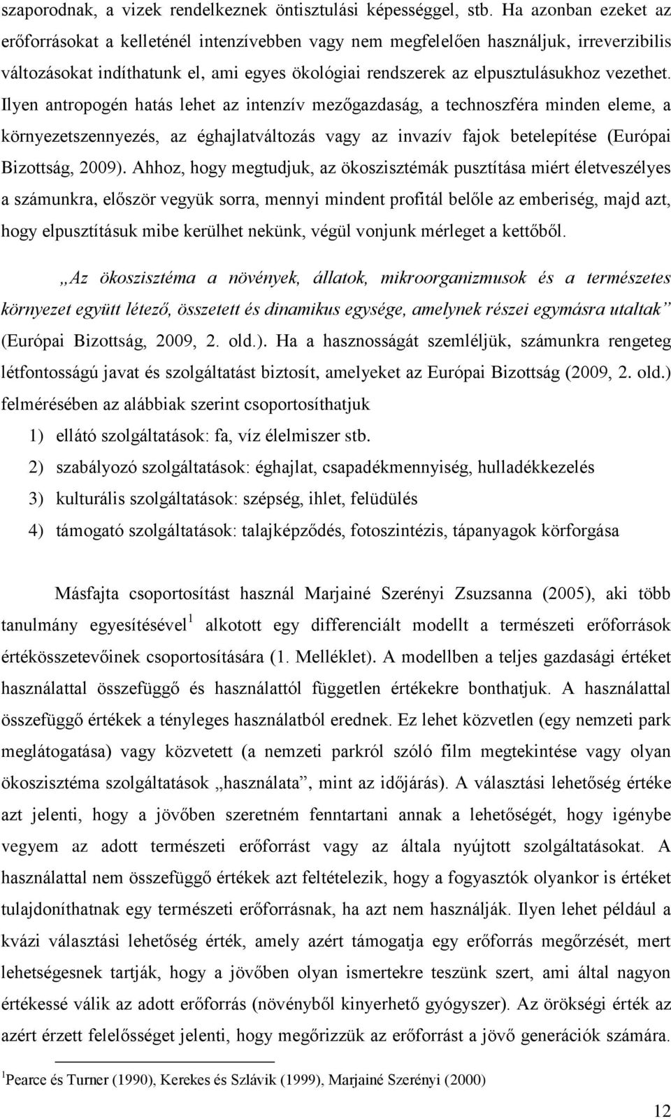 Ilyen antropogén hatás lehet az intenzív mezőgazdaság, a technoszféra minden eleme, a környezetszennyezés, az éghajlatváltozás vagy az invazív fajok betelepítése (Európai Bizottság, 2009).