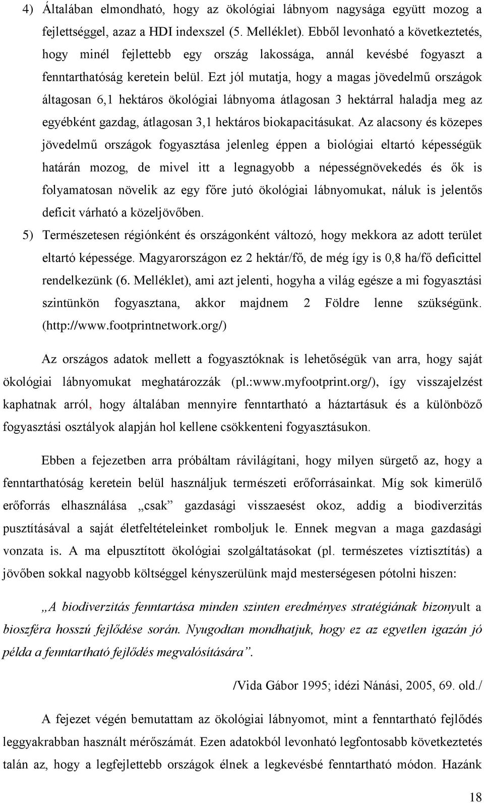 Ezt jól mutatja, hogy a magas jövedelmű országok áltagosan 6,1 hektáros ökológiai lábnyoma átlagosan 3 hektárral haladja meg az egyébként gazdag, átlagosan 3,1 hektáros biokapacitásukat.