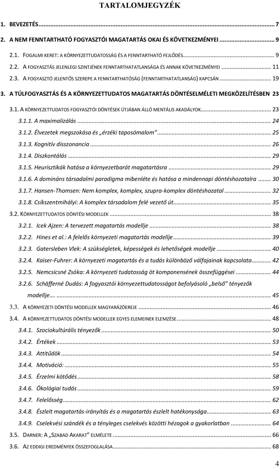 .. 23 3.1.1. A maximalizálás... 24 3.1.2. Élvezetek megszokása és érzéki taposómalom... 25 3.1.3. Kognitív disszonancia... 26 3.1.4. Diszkontálás... 29 3.1.5. Heurisztikák hatása a környezetbarát magatartásra.