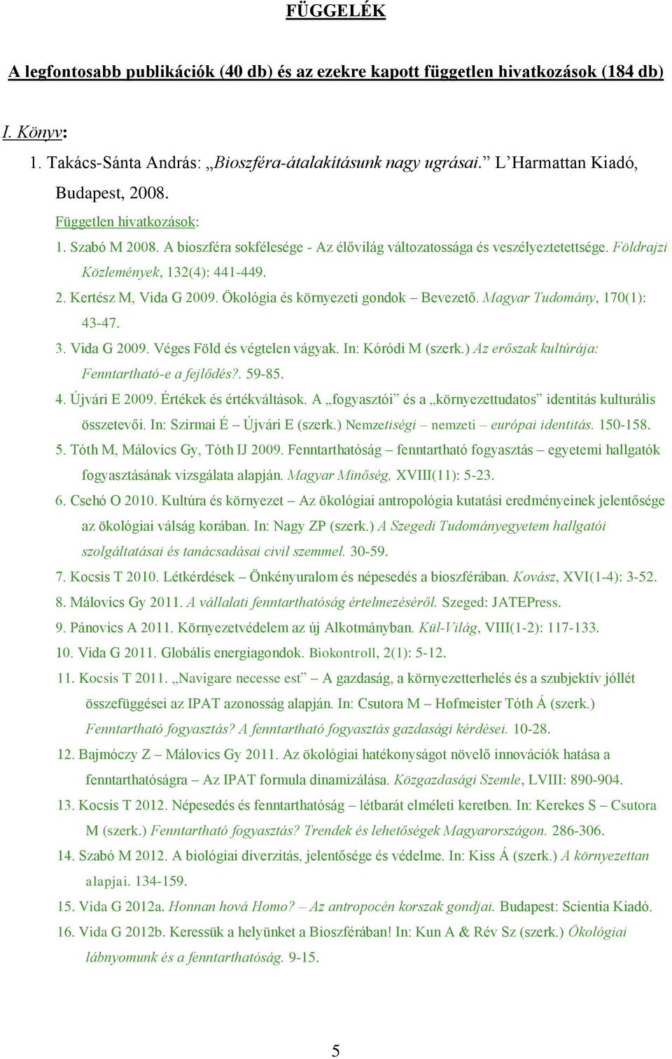 Ökológia és környezeti gondok Bevezető. Magyar Tudomány, 170(1): 43-47. 3. Vida G 2009. Véges Föld és végtelen vágyak. In: Kóródi M (szerk.) Az erőszak kultúrája: Fenntartható-e a fejlődés?. 59-85. 4. Újvári E 2009.