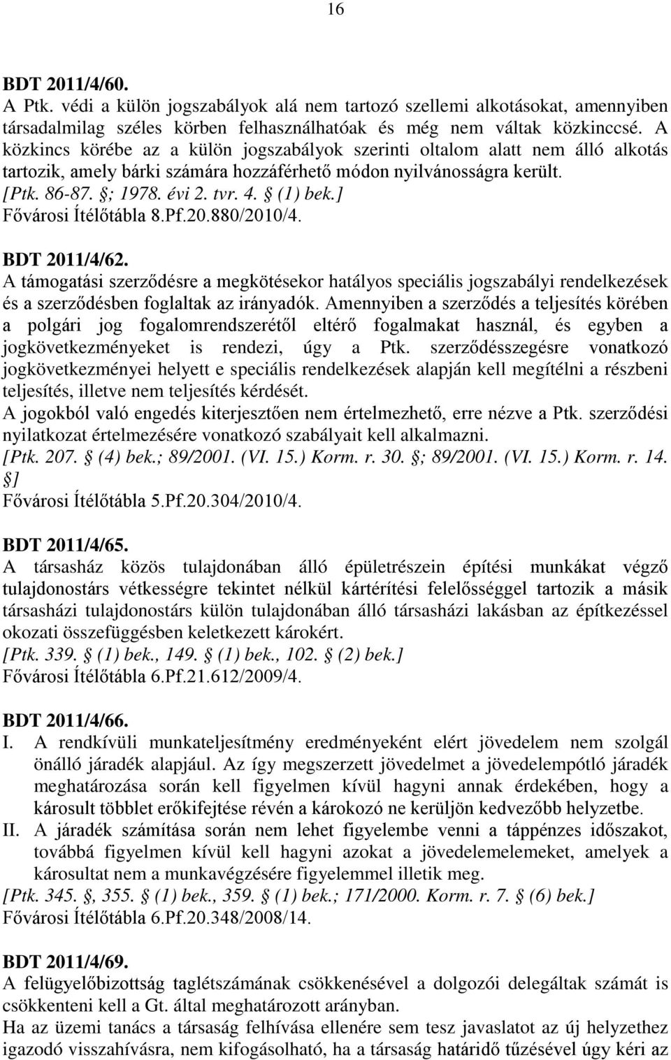 ] Fővárosi Ítélőtábla 8.Pf.20.880/2010/4. BDT 2011/4/62. A támogatási szerződésre a megkötésekor hatályos speciális jogszabályi rendelkezések és a szerződésben foglaltak az irányadók.