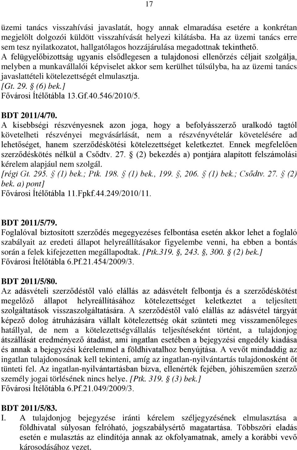 A felügyelőbizottság ugyanis elsődlegesen a tulajdonosi ellenőrzés céljait szolgálja, melyben a munkavállalói képviselet akkor sem kerülhet túlsúlyba, ha az üzemi tanács javaslattételi