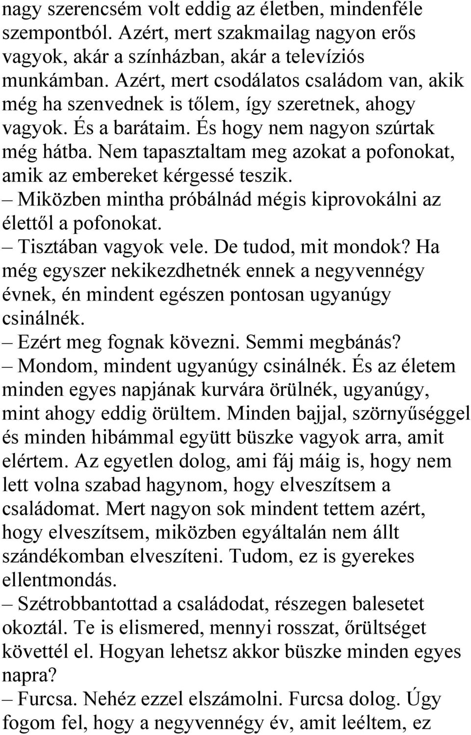 Nem tapasztaltam meg azokat a pofonokat, amik az embereket kérgessé teszik. Miközben mintha próbálnád mégis kiprovokálni az élettől a pofonokat. Tisztában vagyok vele. De tudod, mit mondok?