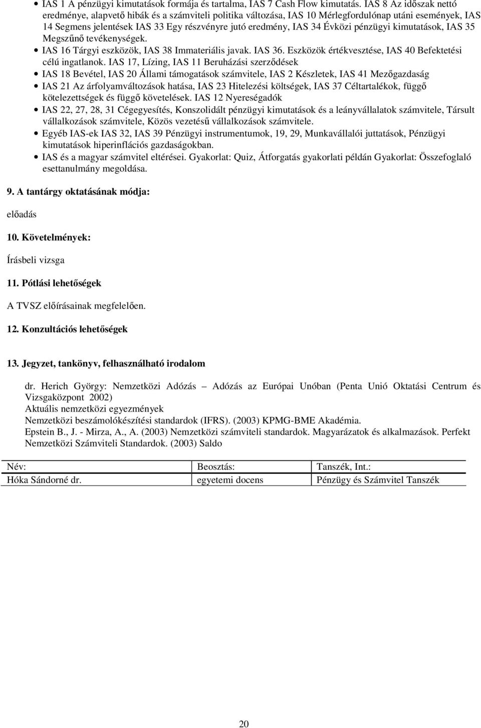 Évközi pénzügyi kimutatások, IAS 35 Megszűnő tevékenységek. IAS 16 Tárgyi eszközök, IAS 38 Immateriális javak. IAS 36. Eszközök értékvesztése, IAS 40 Befektetési célú ingatlanok.