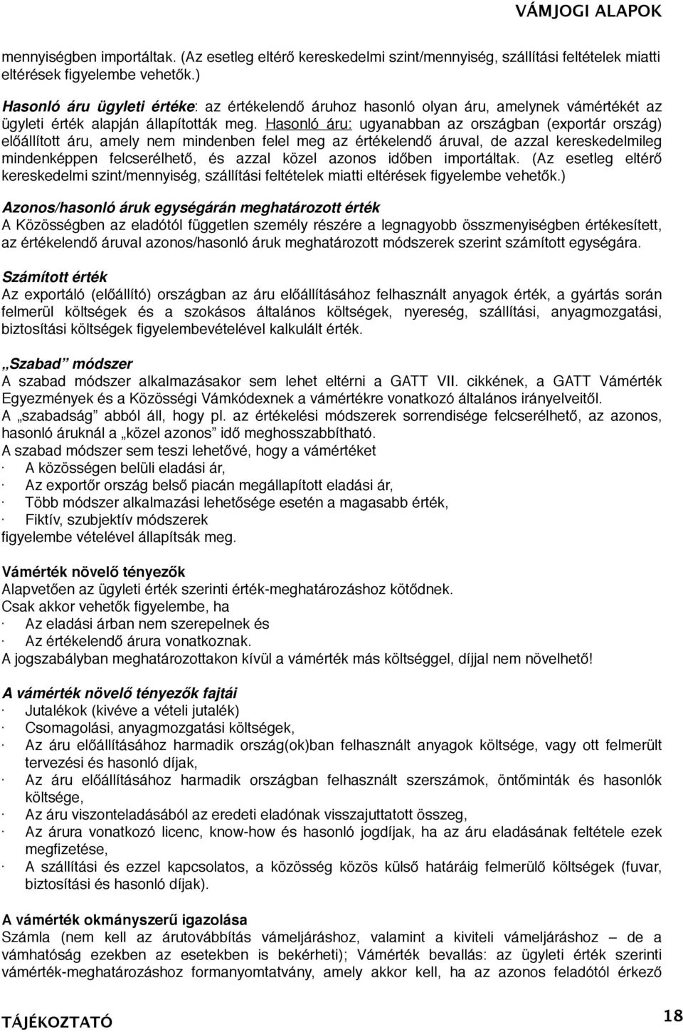 Hasonló áru: ugyanabban az országban (exportár ország) előállított áru, amely nem mindenben felel meg az értékelendő áruval, de azzal kereskedelmileg mindenképpen felcserélhető, és azzal közel azonos