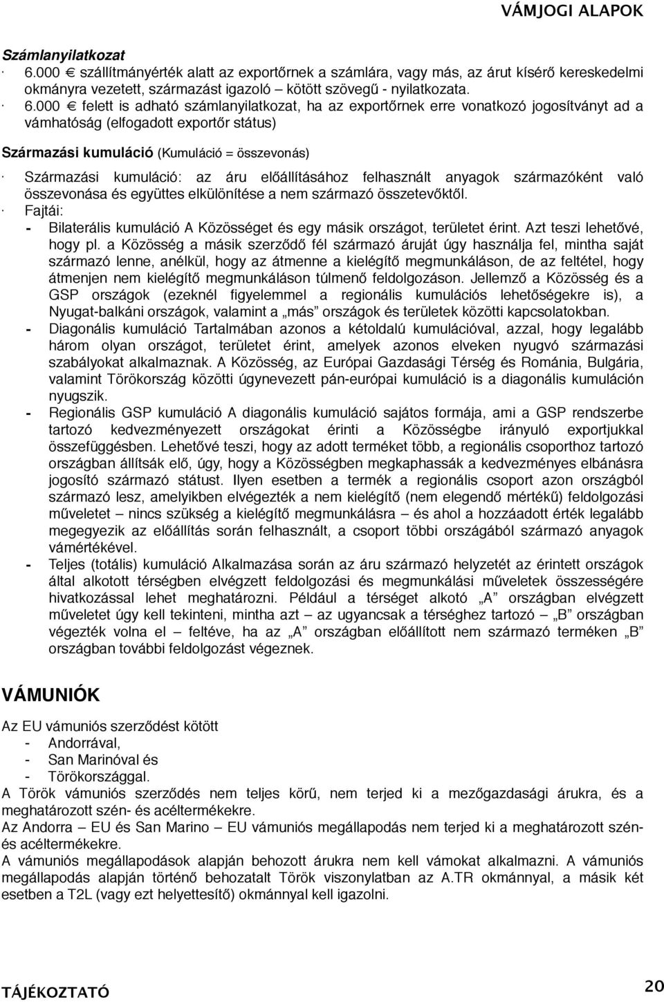 000 felett is adható számlanyilatkozat, ha az exportőrnek erre vonatkozó jogosítványt ad a vámhatóság (elfogadott exportőr státus) Származási kumuláció (Kumuláció = összevonás) Származási kumuláció: