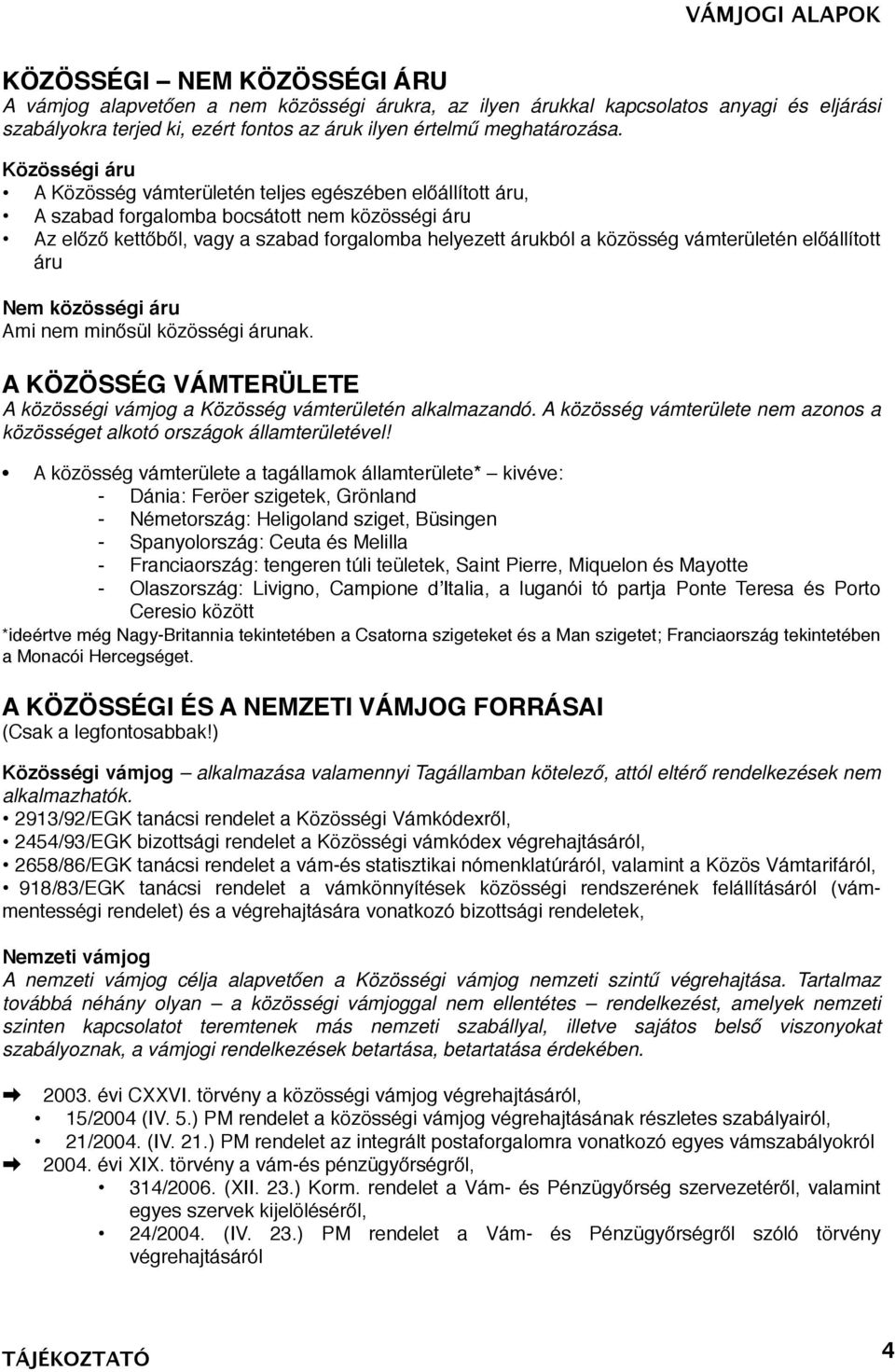 vámterületén előállított áru Nem közösségi áru Ami nem minősül közösségi árunak. A KÖZÖSSÉG VÁMTERÜLETE A közösségi vámjog a Közösség vámterületén alkalmazandó.