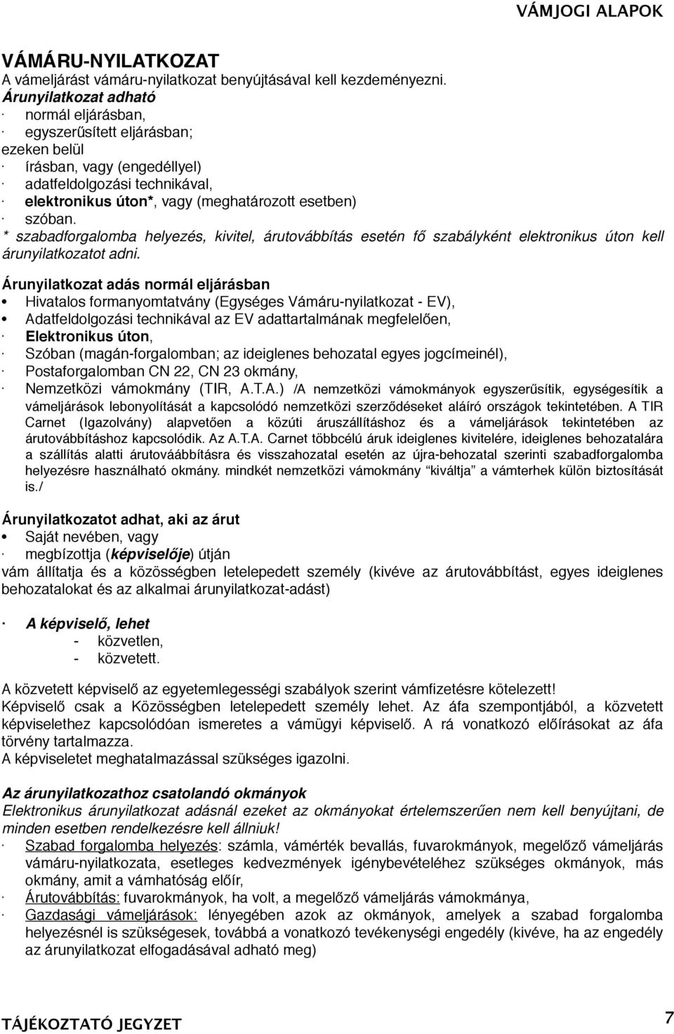 * szabadforgalomba helyezés, kivitel, árutovábbítás esetén fő szabályként elektronikus úton kell árunyilatkozatot adni.