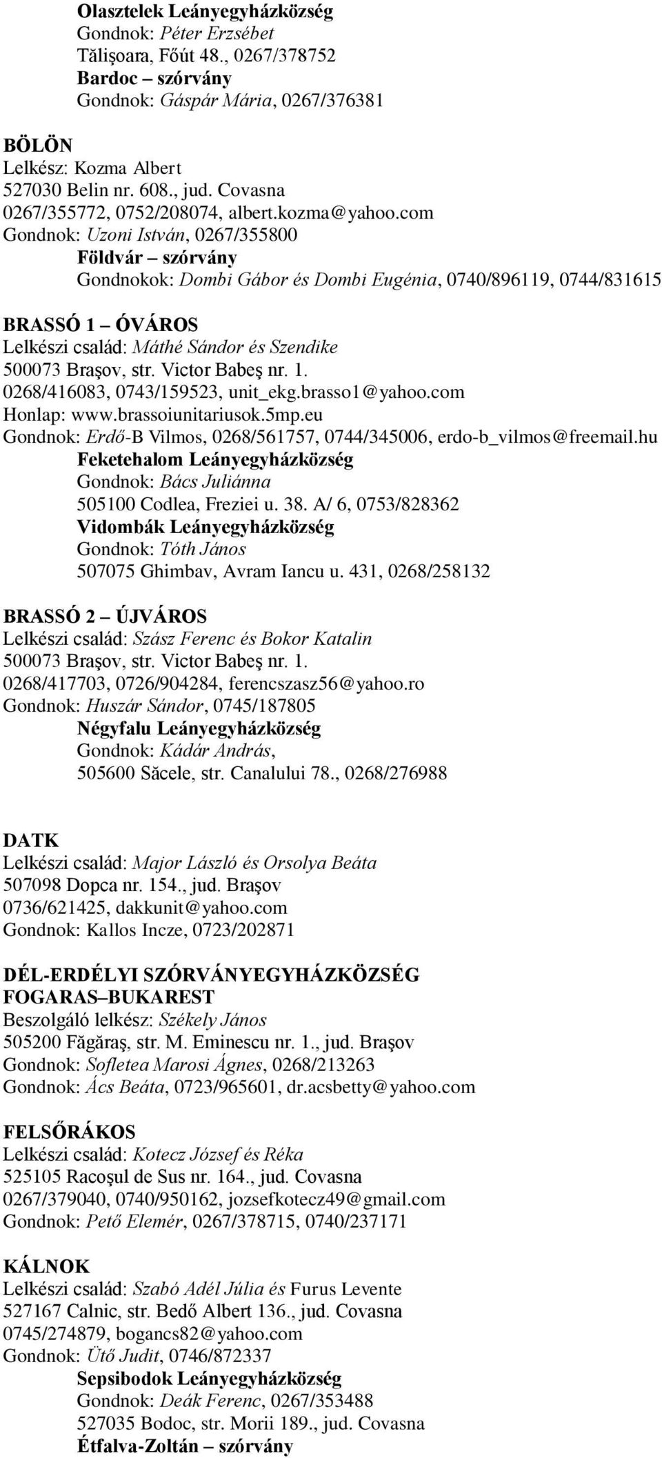 com Gondnok: Uzoni István, 0267/355800 Földvár szórvány Gondnokok: Dombi Gábor és Dombi Eugénia, 0740/896119, 0744/831615 BRASSÓ 1 ÓVÁROS Lelkészi család: Máthé Sándor és Szendike 500073 Braşov, str.