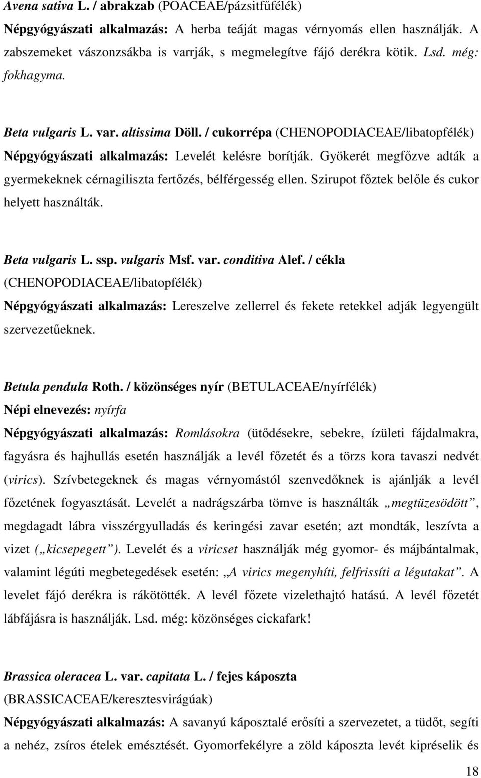 Gyökerét megfızve adták a gyermekeknek cérnagiliszta fertızés, bélférgesség ellen. Szirupot fıztek belıle és cukor helyett használták. Beta vulgaris L. ssp. vulgaris Msf. var. conditiva Alef.