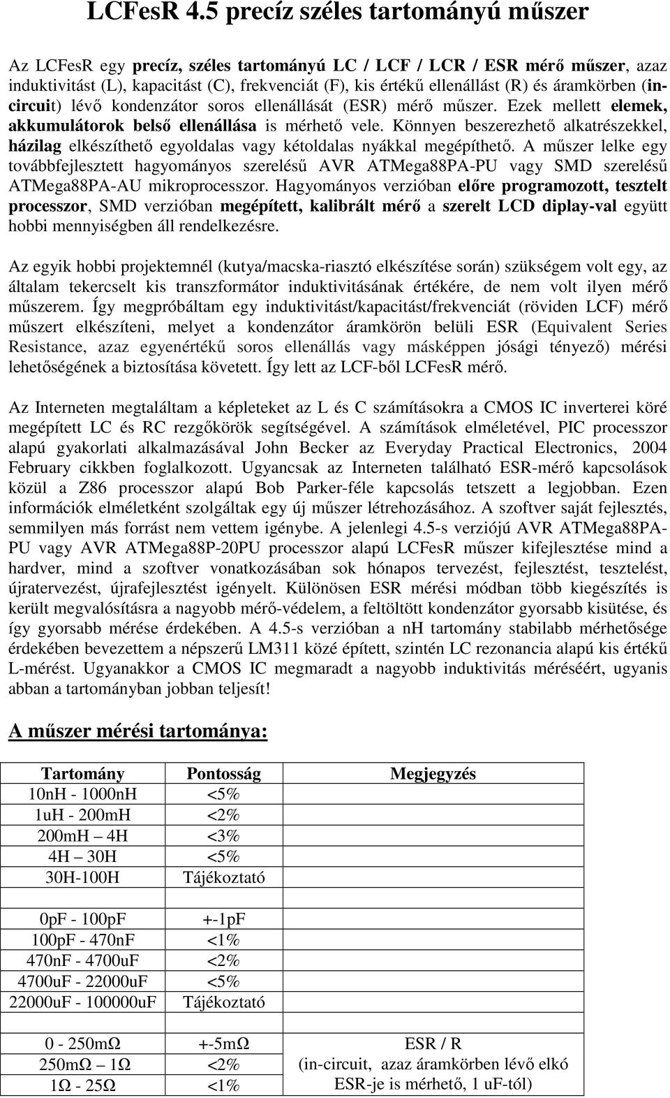 áramkörben (incircuit) lévő kondenzátor soros ellenállását (ESR) mérő műszer. Ezek mellett elemek, akkumulátorok belső ellenállása is mérhető vele.