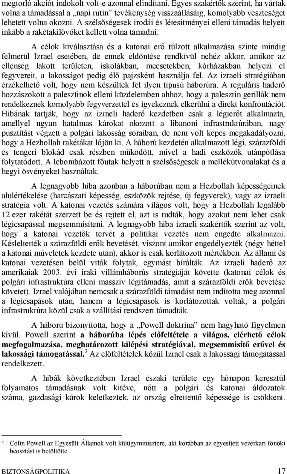 A célok kiválasztása és a katonai erő túlzott alkalmazása szinte mindig felmerül Izrael esetében, de ennek eldöntése rendkívül nehéz akkor, amikor az ellenség lakott területen, iskolákban,