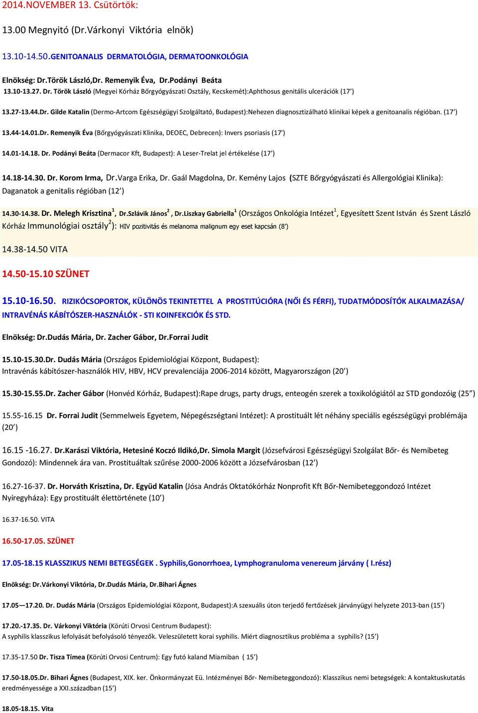 (17 ) 13.44-14.01.Dr. Remenyik Éva (Bőrgyógyászati Klinika, DEOEC, Debrecen): Invers psoriasis (17 ) 14.01-14.18. Dr. Podányi Beáta (Dermacor Kft, Budapest): A Leser-Trelat jel értékelése (17 ) 14.