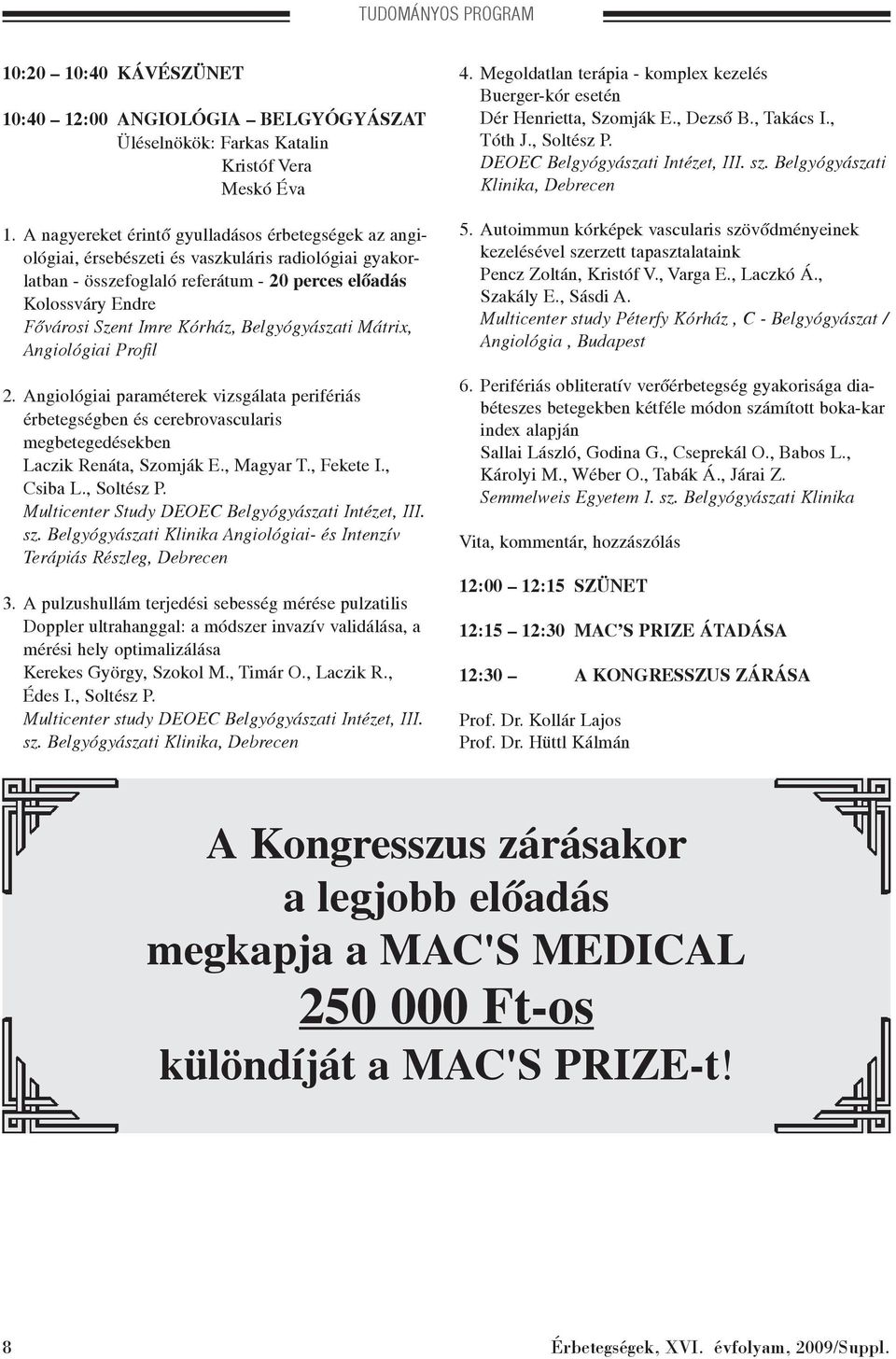 Kórház, Belgyógyászati Mátrix, Angiológiai Profil 2. Angiológiai paraméterek vizsgálata perifériás érbetegségben és cerebrovascularis megbetegedésekben Laczik Renáta, Szomják E., Magyar T., Fekete I.