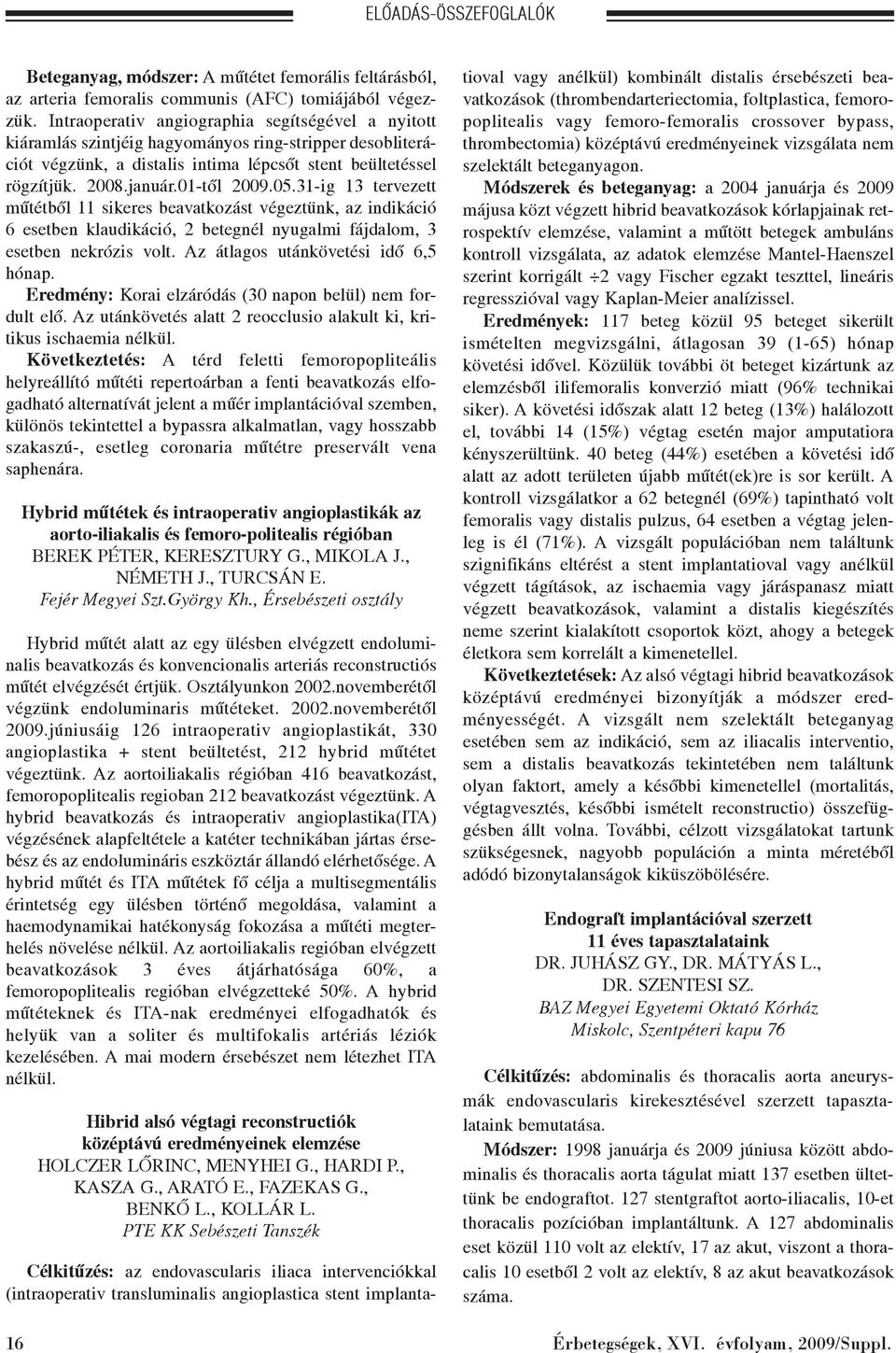 01-tõl 2009.05.31-ig 13 tervezett mûtétbõl 11 sikeres beavatkozást végeztünk, az indikáció 6 esetben klaudikáció, 2 betegnél nyugalmi fájdalom, 3 esetben nekrózis volt.