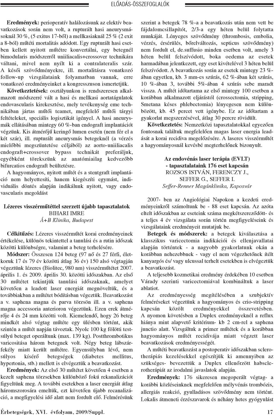 Egy rupturált hasi esetben kellett nyitott mûtétre konvertálni, egy betegnél bimodularis módszerrõl uniiliacalis+crossover technikára váltani, mivel nem nyílt ki a contralateralis szár.