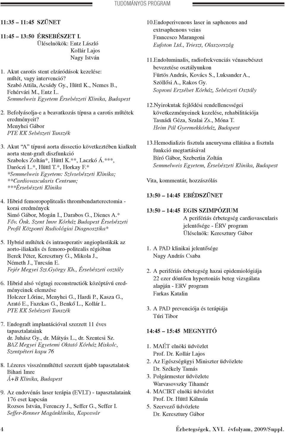 Menyhei Gábor PTE KK Sebészeti Tanszék 3. Akut A típusú aorta dissectio következtében kialkult aorta stent-graft diszfunkció Szabolcs Zoltán*, Hüttl K.**, Laczkó Á.***, Daróczi L.*, Hüttl T.