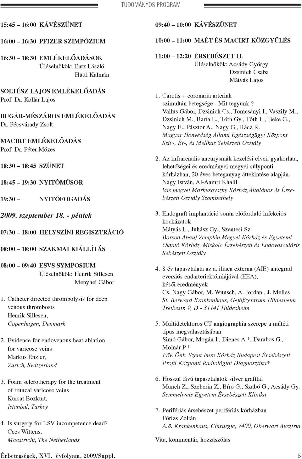 - péntek 07:30 18:00 HELYSZÍNI REGISZTRÁCIÓ 08:00 18:00 SZAKMAI KIÁLLÍTÁS 08:00 09:40 ESVS SYMPOSIUM Üléselnökök: Henrik Sillesen Menyhei Gábor 1.