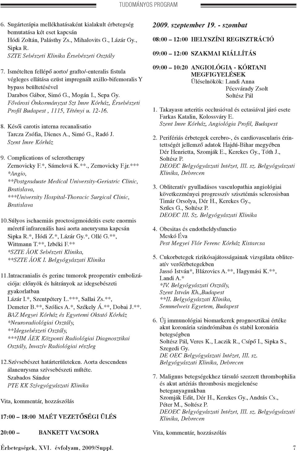 , Mogán I., Sepa Gy. Fõvárosi Önkormányzat Szt Imre Kórház, Érsebészeti Profil Budapest, 1115, Tétényi u. 12-16. 8. Késõi carotis interna recanalisatio Tarcza Zsófia, Dienes A., Simó G., Radó J.