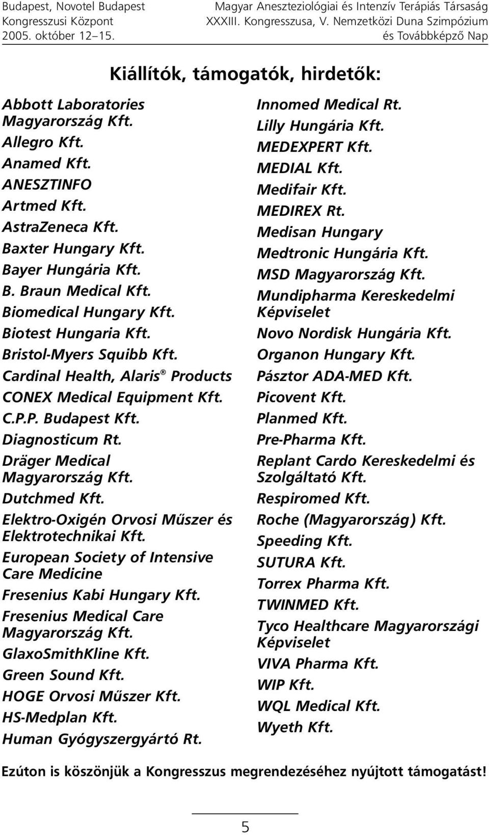 Cardinal Health, Alaris Products CONEX Medical Equipment Kft. C.P.P. Budapest Kft. Diagnosticum Rt. Dräger Medical Magyarország Kft. Dutchmed Kft. Elektro-Oxigén Orvosi Mûszer és Elektrotechnikai Kft.
