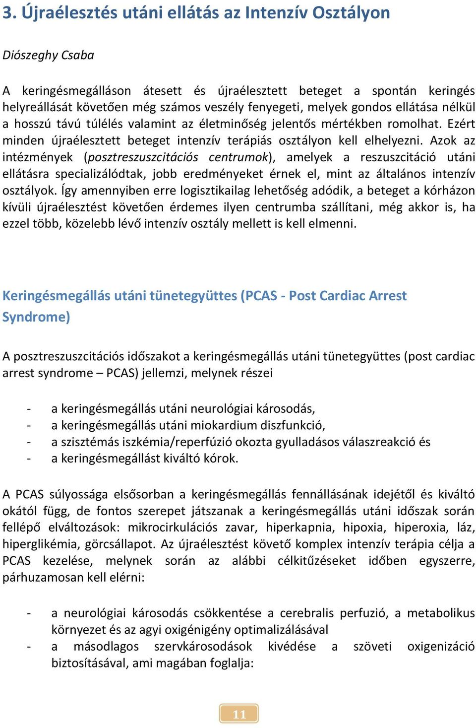 Azok az intézmények (posztreszuszcitációs centrumok), amelyek a reszuszcitáció utáni ellátásra specializálódtak, jobb eredményeket érnek el, mint az általános intenzív osztályok.