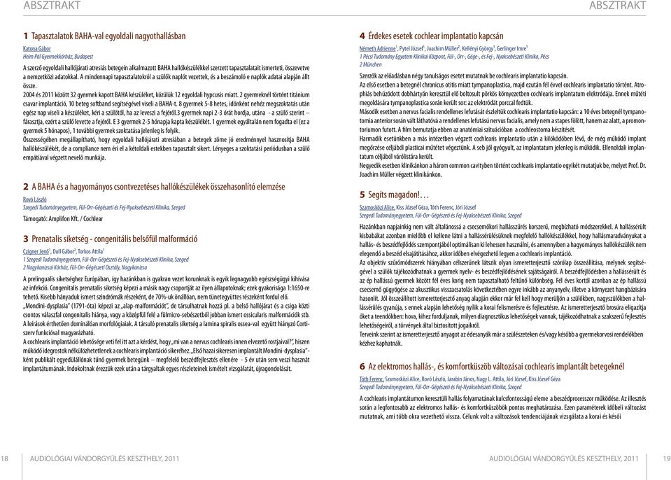 2004 és 2011 között 32 gyermek kapott BAHA készüléket, közülük 12 egyoldali hypcusis miatt. 2 gyermeknél történt titánium csavar implantáció, 10 beteg softband segítségével viseli a BAHA-t.