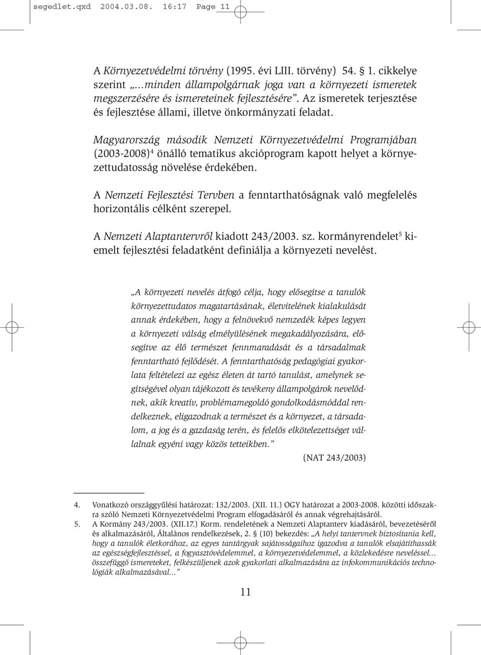 Magyarország második Nemzeti Környezetvédelmi Programjában (2003-2008) 4 önálló tematikus akcióprogram kapott helyet a környezettudatosság növelése érdekében.