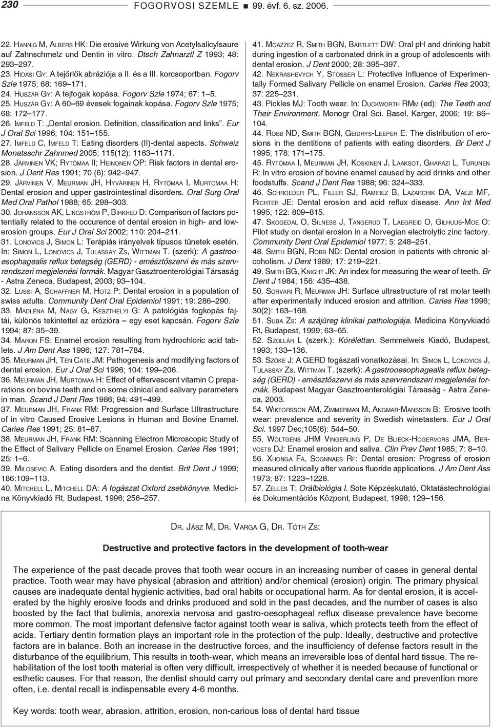 Huszár Gy: A 60 69 évesek fogainak kopása. Fogorv Szle 1975; 68: 172 177. 26. Imfeld T: Dental erosion. Definition, classification and links. Eur J Oral Sci 1996; 104: 151 155. 27.