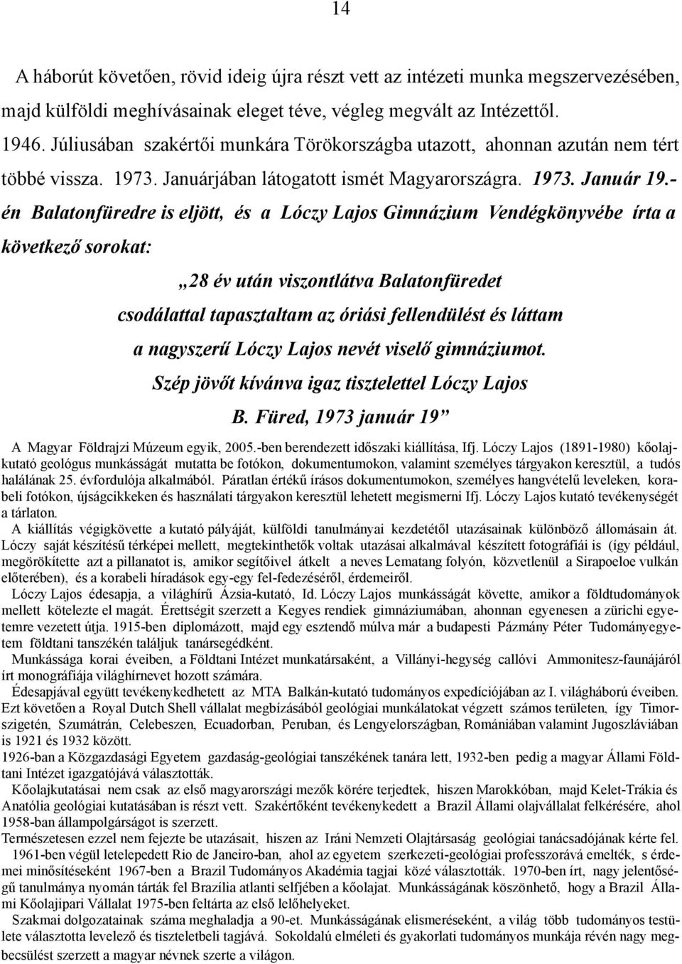 - én Balatonfüredre is eljött, és a Lóczy Lajos Gimnázium Vendégkönyvébe írta a következő sorokat: 28 év után viszontlátva Balatonfüredet csodálattal tapasztaltam az óriási fellendülést és láttam a