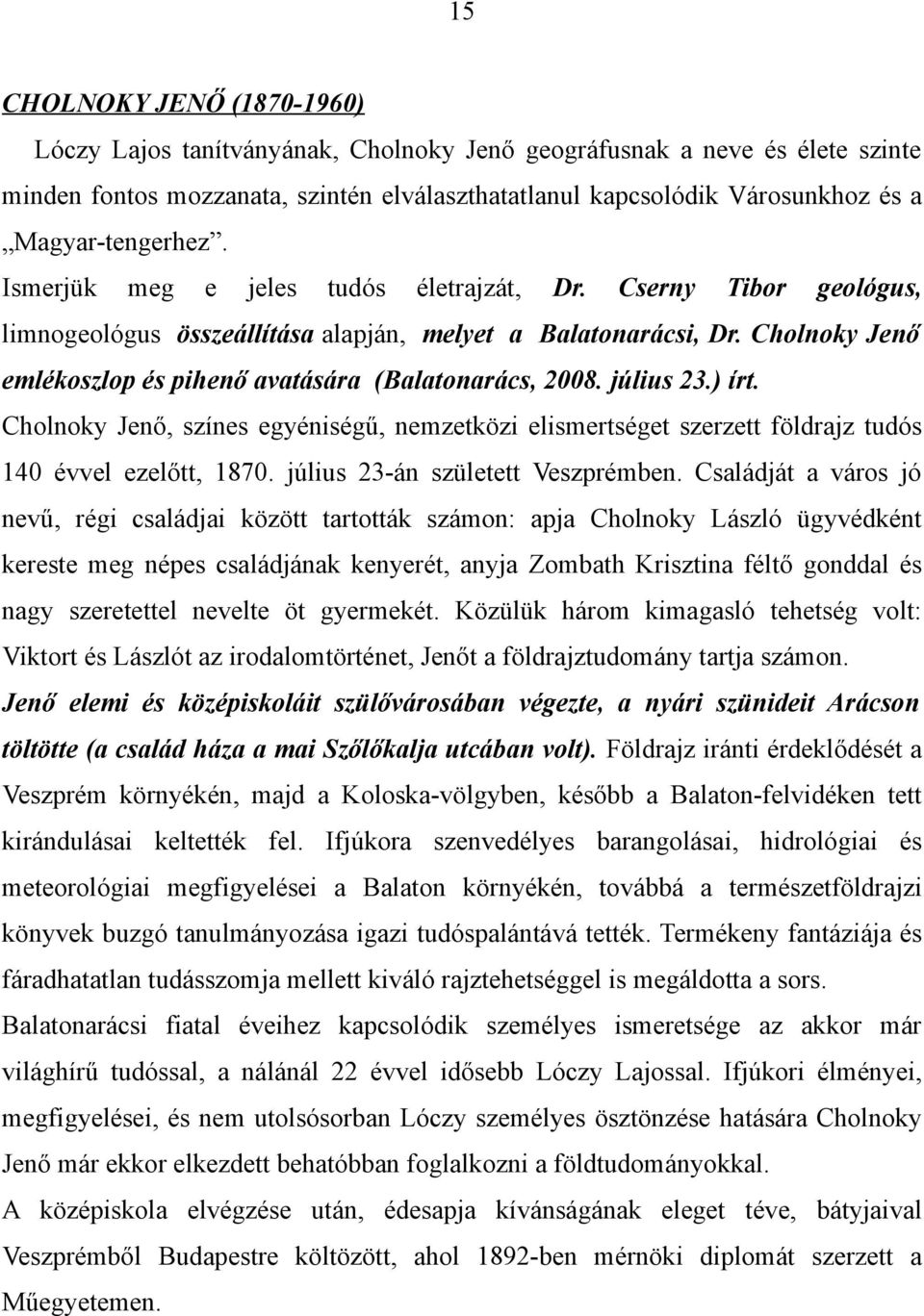 Cholnoky Jenő emlékoszlop és pihenő avatására (Balatonarács, 2008. július 23.) írt. Cholnoky Jenő, színes egyéniségű, nemzetközi elismertséget szerzett földrajz tudós 140 évvel ezelőtt, 1870.